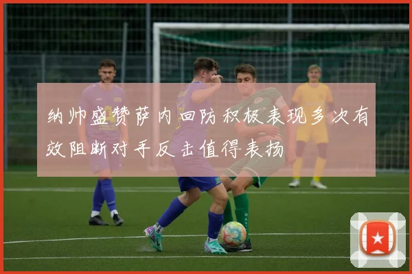 纳帅盛赞萨内回防积极表现多次有效阻断对手反击值得表扬