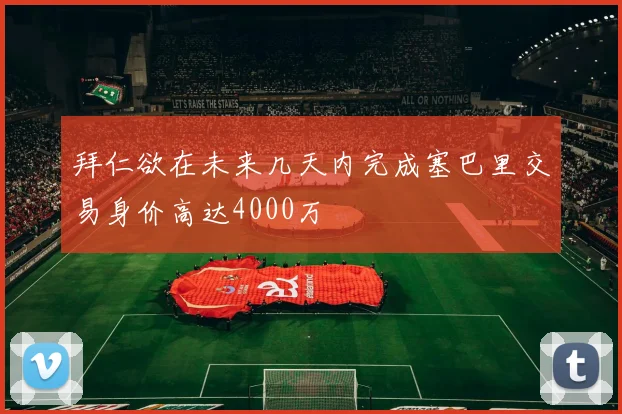 拜仁欲在未来几天内完成塞巴里交易身价高达4000万