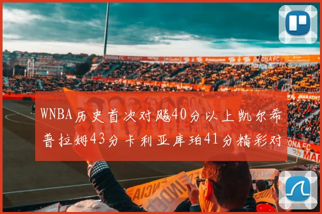 WNBA历史首次对飚40分以上凯尔希普拉姆43分卡利亚库珀41分精彩对决