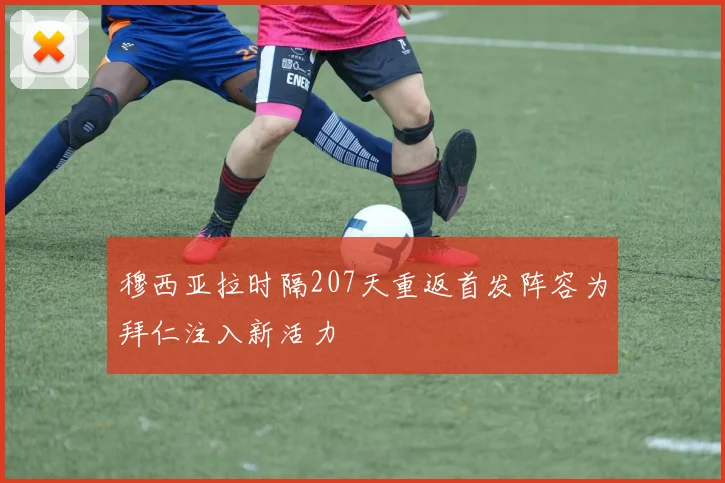 穆西亚拉时隔207天重返首发阵容为拜仁注入新活力