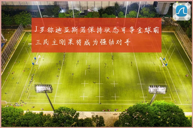 J罗称迪亚斯若保持状态可争金球前三民主刚果将成为强劲对手