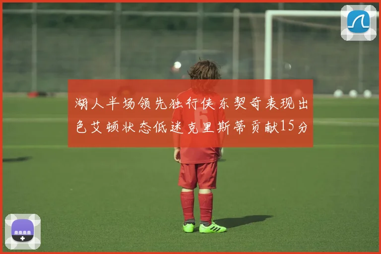 湖人半场领先独行侠东契奇表现出色艾顿状态低迷克里斯蒂贡献15分