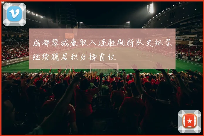 成都蓉城豪取八连胜刷新队史纪录继续稳居积分榜首位