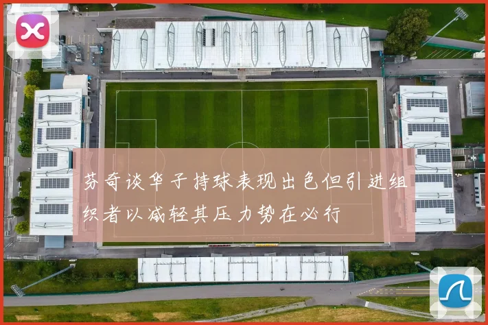 芬奇谈华子持球表现出色但引进组织者以减轻其压力势在必行