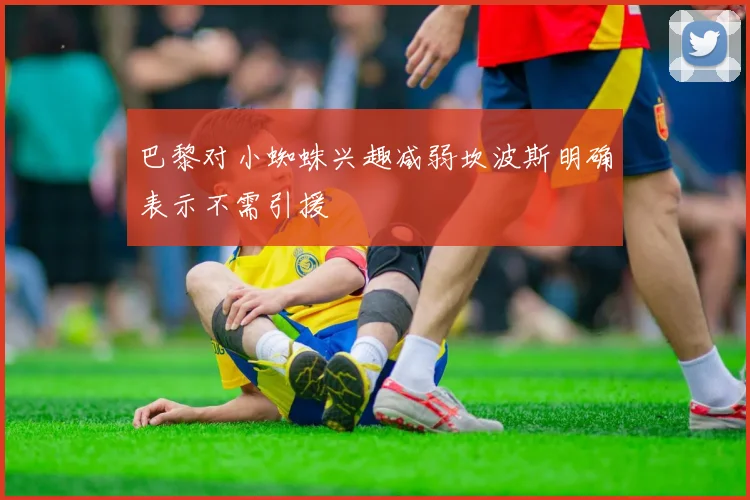 巴黎对小蜘蛛兴趣减弱坎波斯明确表示不需引援