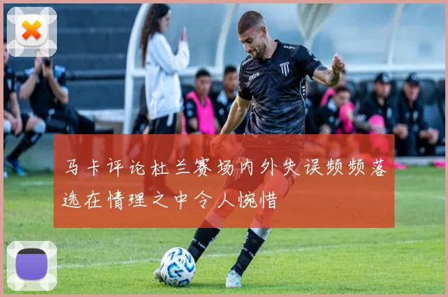 马卡评论杜兰赛场内外失误频频落选在情理之中令人惋惜