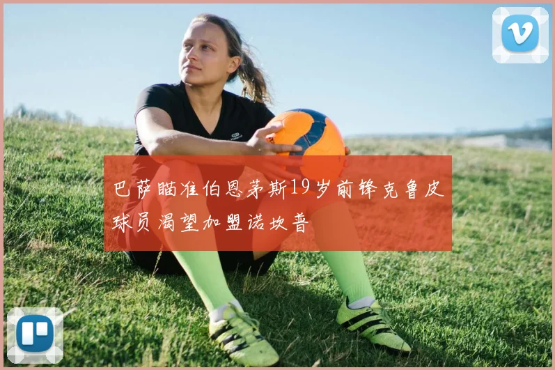 巴萨瞄准伯恩茅斯19岁前锋克鲁皮球员渴望加盟诺坎普