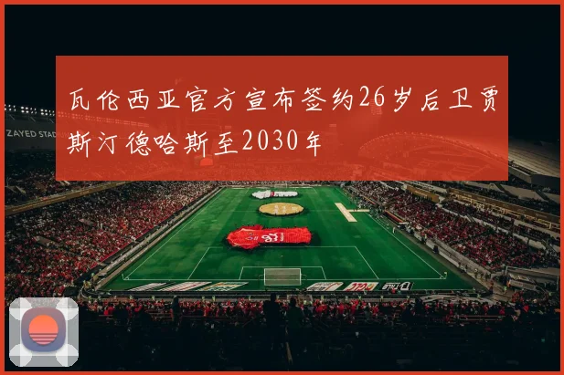 瓦伦西亚官方宣布签约26岁后卫贾斯汀德哈斯至2030年